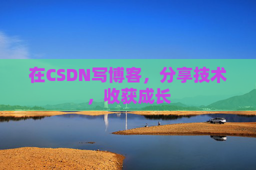 在CSDN写博客，分享技术，收获成长